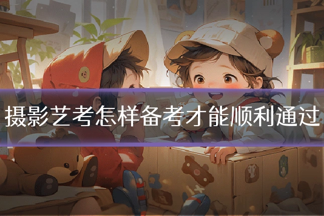 摄影艺考怎样备考才能顺利通过