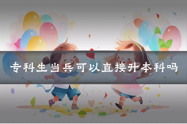 专科生当兵可以直接升本科吗