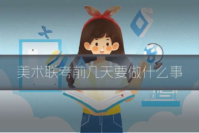 美术联考前几天要做什么事