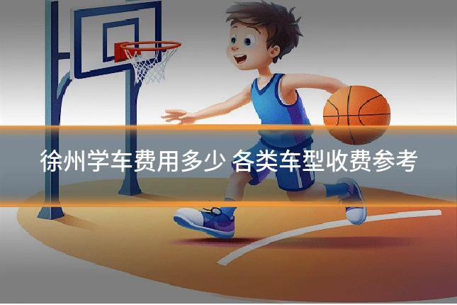 徐州学车费用多少 各类车型收费参考