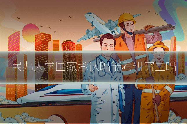 民办大学国家承认吗能考研究生吗