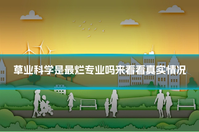草业科学是最烂专业吗来看看真实情况