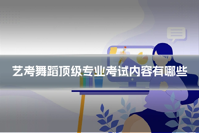 艺考舞蹈顶级专业考试内容有哪些