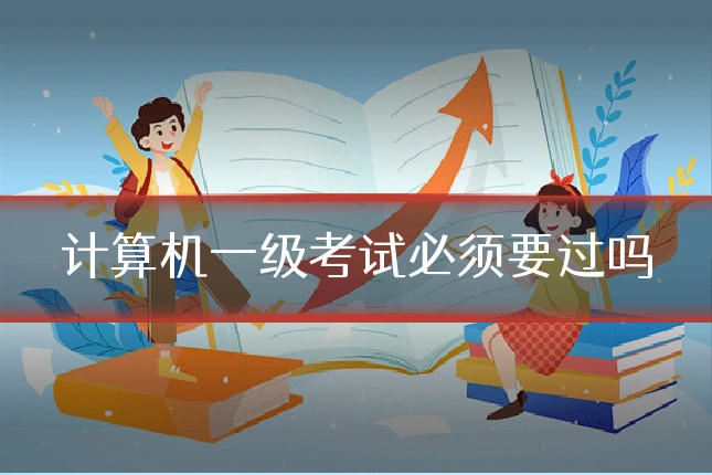 计算机一级考试必须要过吗