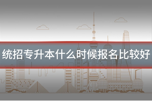 统招专升本什么时候报名比较好