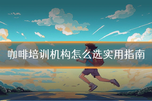 咖啡培训机构怎么选实用指南