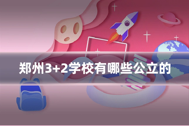 郑州3+2学校有哪些公立的
