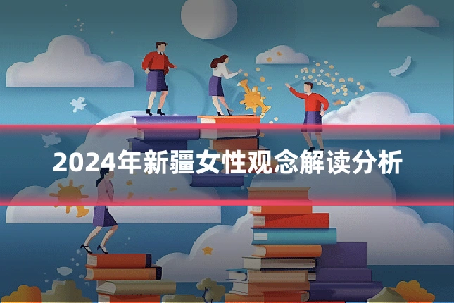 2024年新疆女性观念解读分析