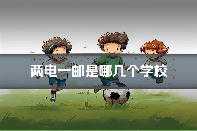 两电一邮是哪几个学校