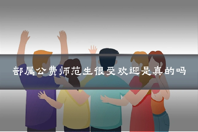 部属公费师范生很受欢迎是真的吗