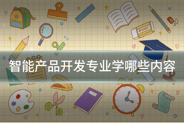 智能产品开发专业学哪些内容