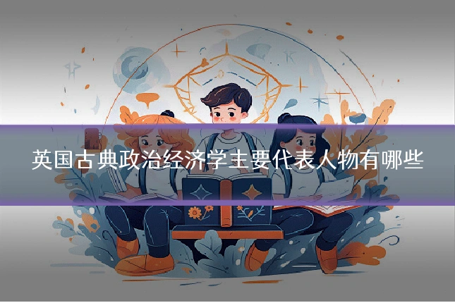 英国古典政治经济学主要代表人物有哪些