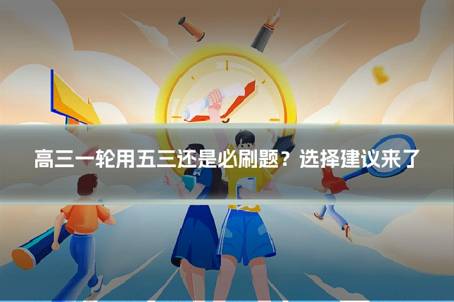 高三一轮用五三还是必刷题？选择建议来了