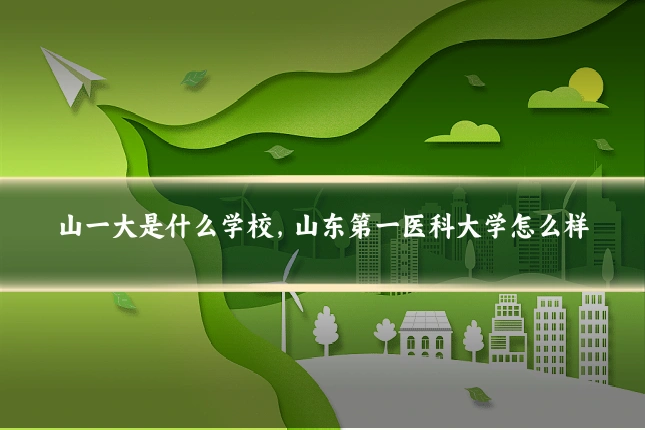 山一大是什么学校，山东第一医科大学怎么样