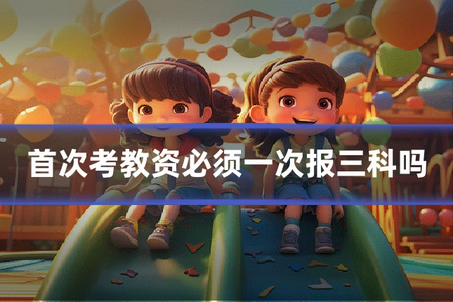 首次考教资必须一次报三科吗