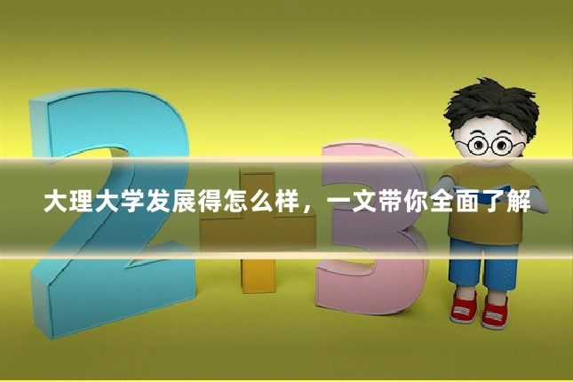 大理大学发展得怎么样，一文带你全面了解