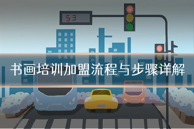 书画培训加盟流程与步骤详解