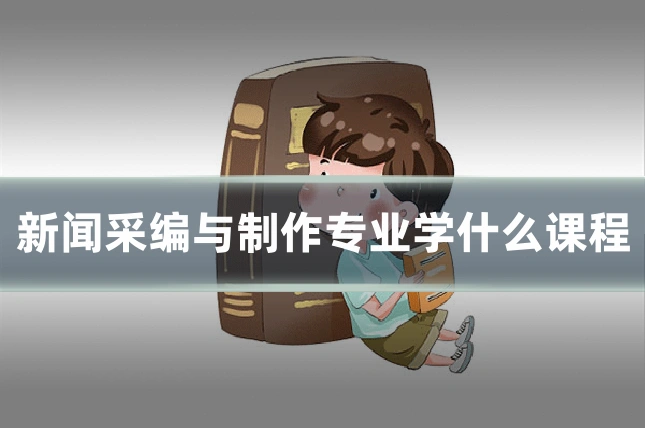 新闻采编与制作专业学什么课程