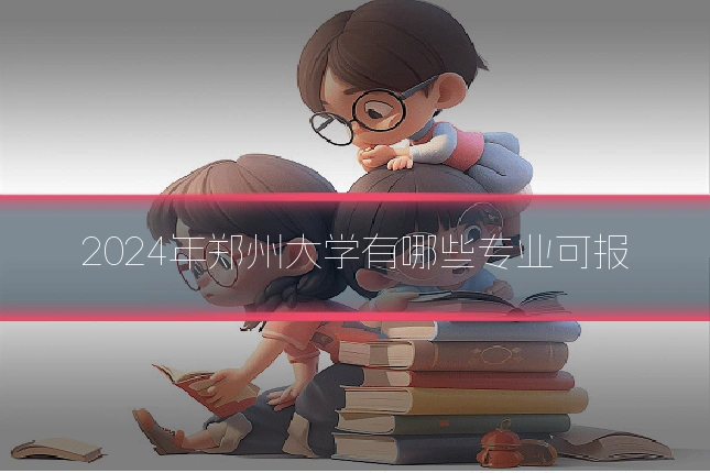 2024年郑州大学有哪些专业可报