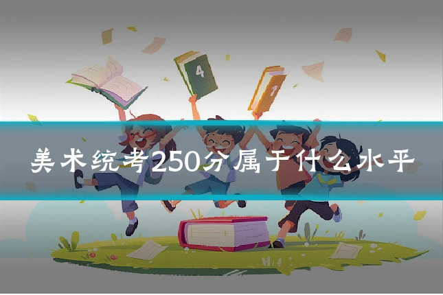 美术统考250分属于什么水平