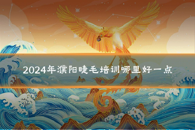 2024年濮阳睫毛培训哪里好一点