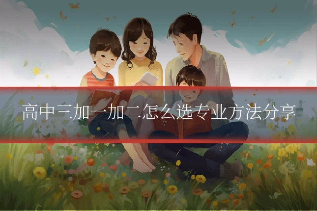 高中三加一加二怎么选专业方法分享