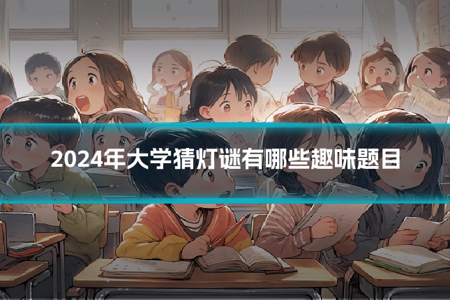 2024年大学猜灯谜有哪些趣味题目