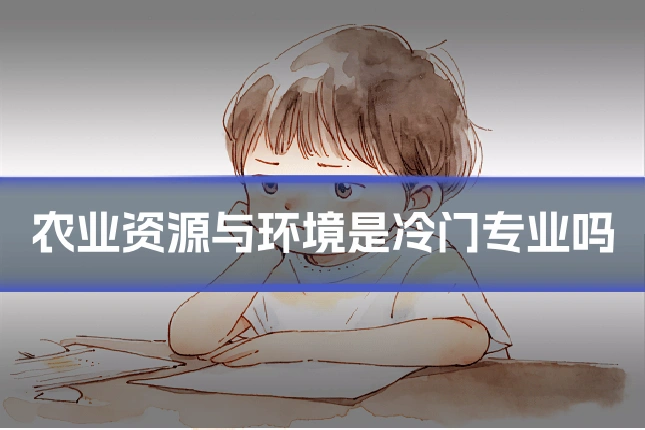 农业资源与环境是冷门专业吗