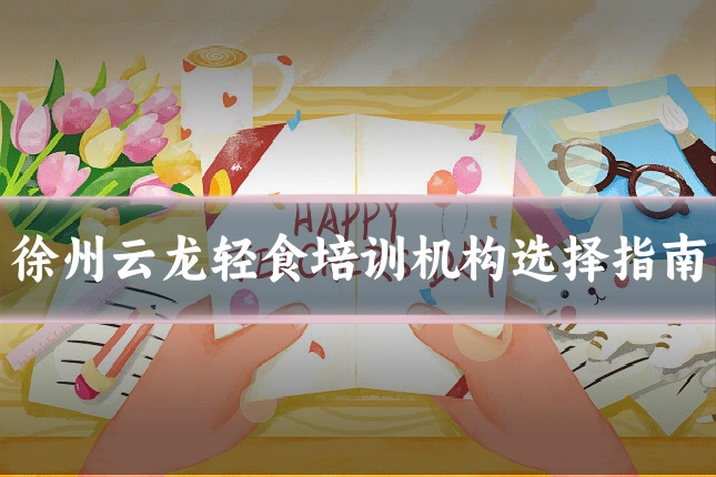 徐州云龙轻食培训机构选择指南
