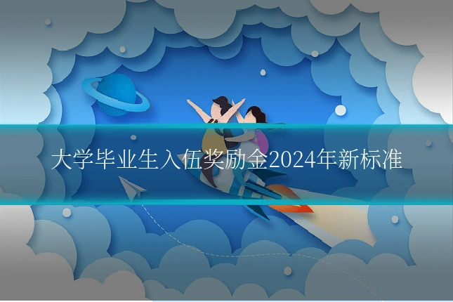 大学毕业生入伍奖励金2024年新标准