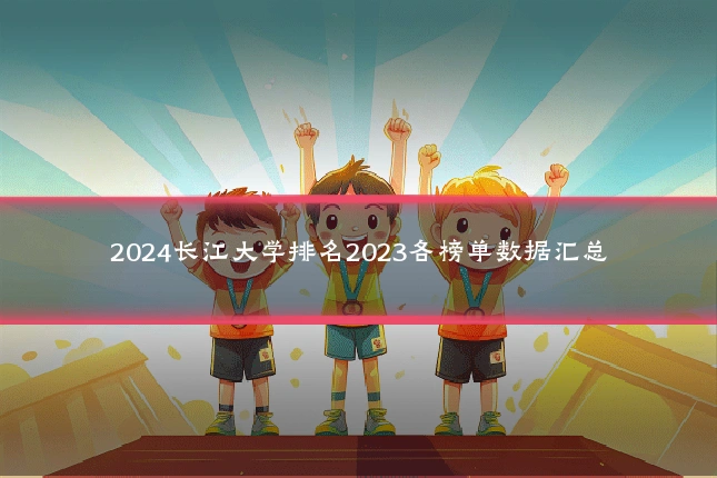 2024长江大学排名2023各榜单数据汇总