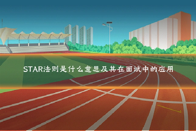 STAR法则是什么意思及其在面试中的应用
