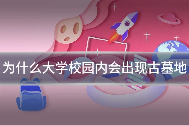 为什么大学校园内会出现古墓地