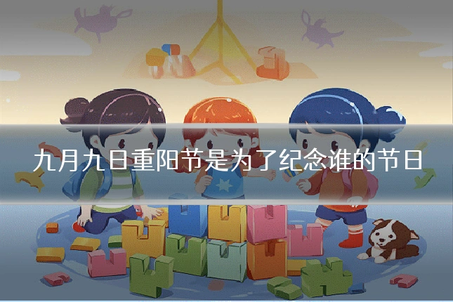 九月九日重阳节是为了纪念谁的节日