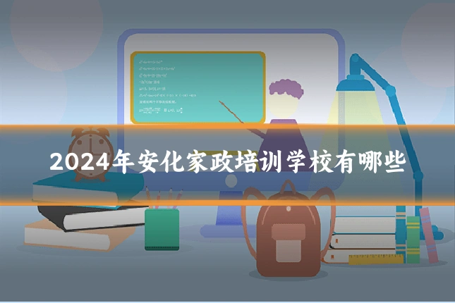 2024年安化家政培训学校有哪些