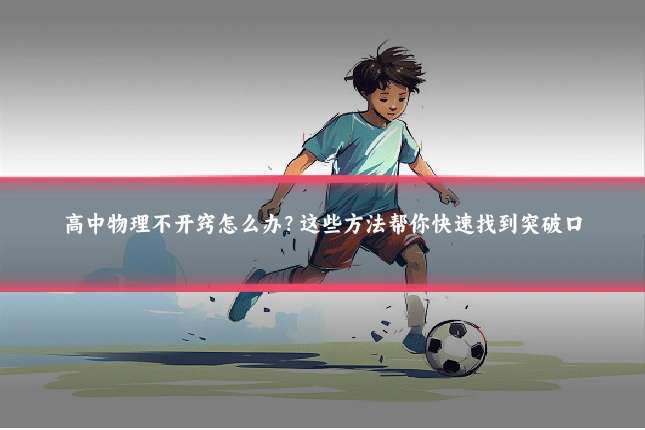 高中物理不开窍怎么办？这些方法帮你快速找到突破口