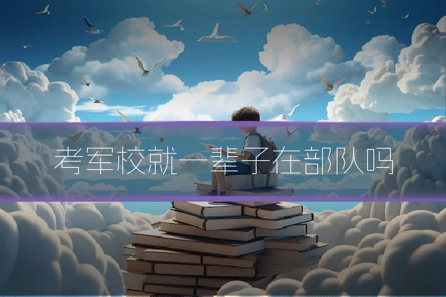 考军校就一辈子在部队吗