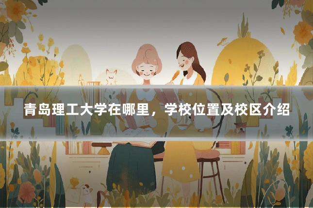青岛理工大学在哪里，学校位置及校区介绍