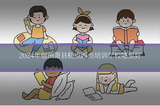 2024年宿州萧县糕点西点培训学校哪里好