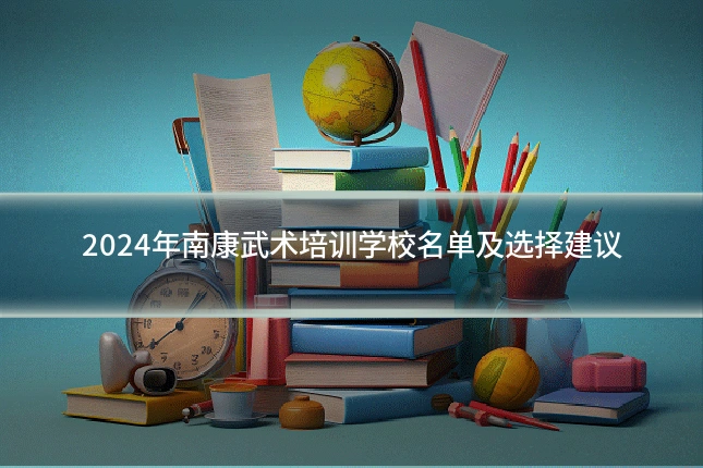 2024年南康武术培训学校名单及选择建议
