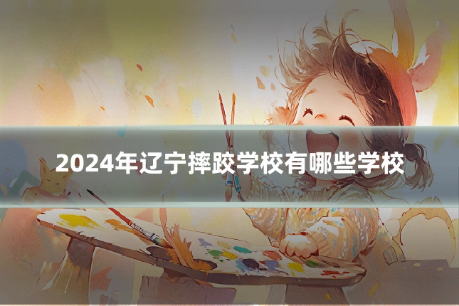 2024年辽宁摔跤学校有哪些学校