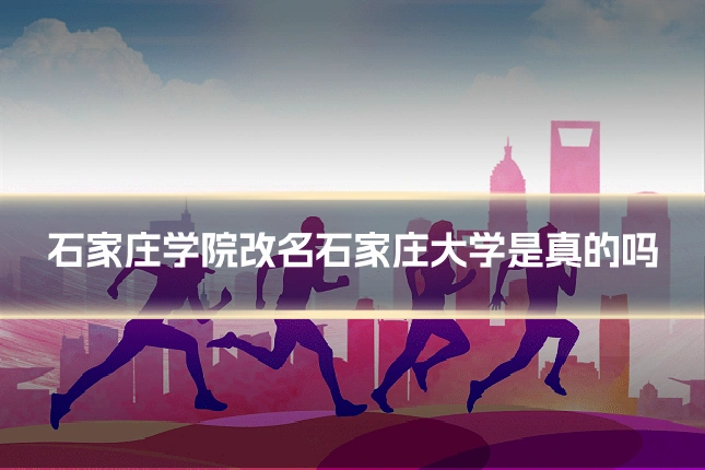 石家庄学院改名石家庄大学是真的吗