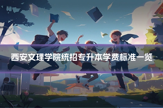 西安文理学院统招专升本学费标准一览