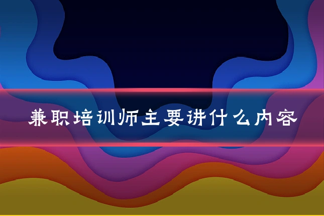 兼职培训师主要讲什么内容