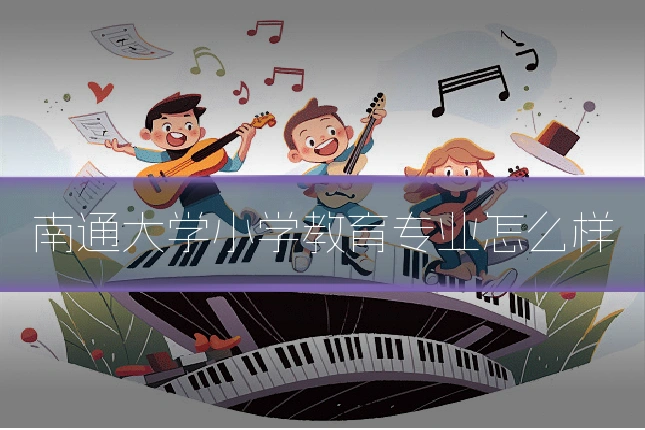南通大学小学教育专业怎么样
