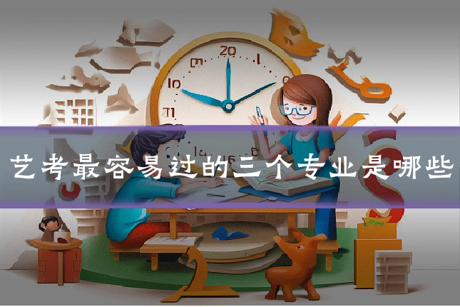 艺考最容易过的三个专业是哪些