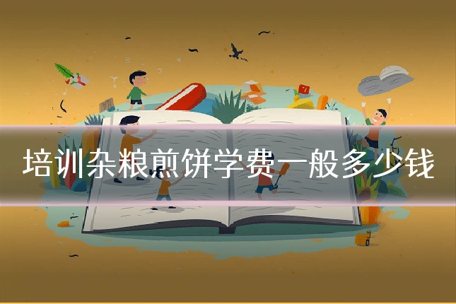培训杂粮煎饼学费一般多少钱