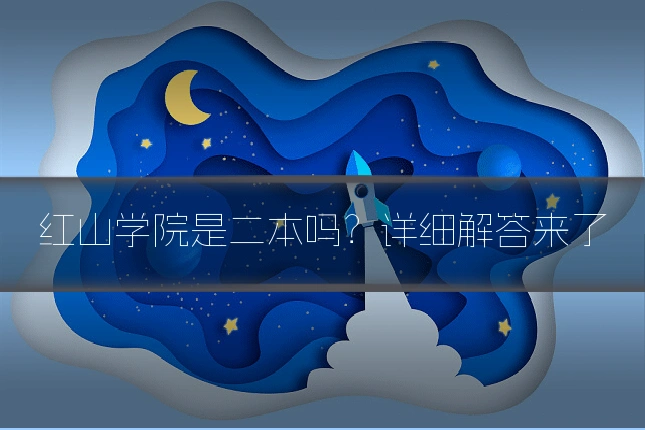 红山学院是二本吗？详细解答来了