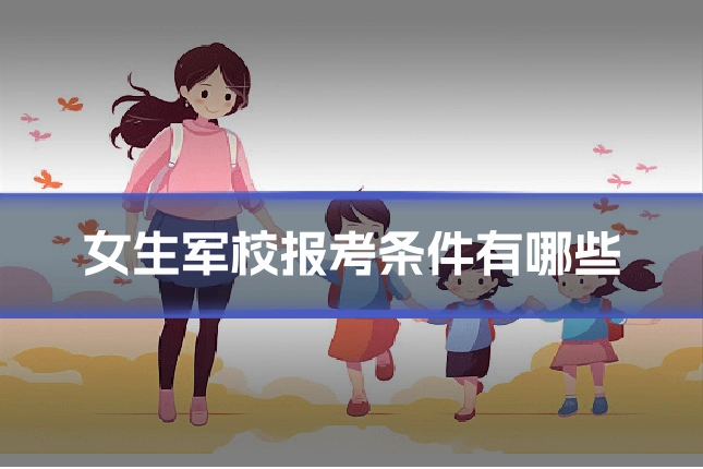 女生军校报考条件有哪些