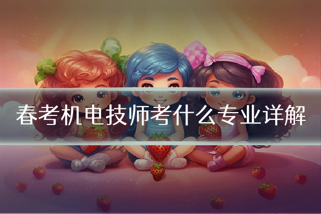 春考机电技师考什么专业详解